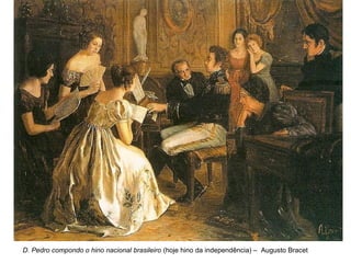 D. Pedro compondo o hino nacional brasileiro (hoje hino da independência) – Augusto Bracet
 