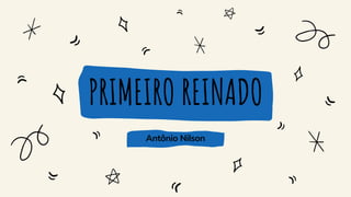 PRIMEIRO REINADO
Antônio Nilson
 