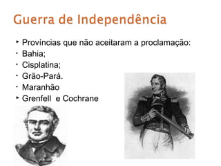  Províncias que não aceitaram a proclamação:
• Bahia;
• Cisplatina;
• Grão-Pará.
• Maranhão
 Grenfell e Cochrane
 