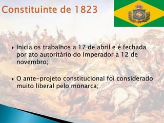    Inicia os trabalhos a 17 de abril e é fechada
    por ato autoritário do Imperador a 12 de
    novembro;

   O ante-projeto constitucional foi considerado
    muito liberal pelo monarca;
 