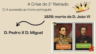 A Crise do 1° Reinado
C) A sucessão ao trono português
D. Pedro X D. Miguel
1826: morte de D. João VI
 