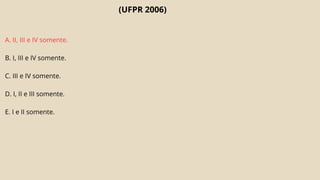 (UFPR 2006)
A. II, III e IV somente.
B. I, III e IV somente.
C. III e IV somente.
D. I, II e III somente.
E. I e II somente.
 