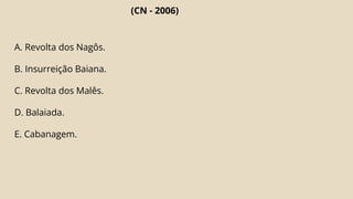 (CN - 2006)
A. Revolta dos Nagôs.
B. Insurreição Baiana.
C. Revolta dos Malês.
D. Balaiada.
E. Cabanagem.
 