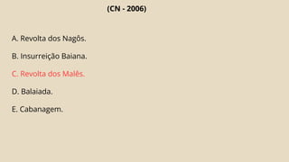(CN - 2006)
A. Revolta dos Nagôs.
B. Insurreição Baiana.
C. Revolta dos Malês.
D. Balaiada.
E. Cabanagem.
 