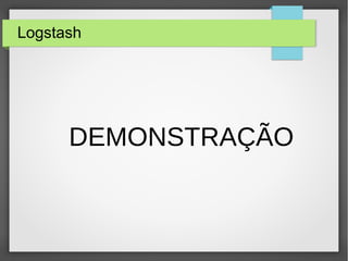 Logstash
DEMONSTRAÇÃO
 