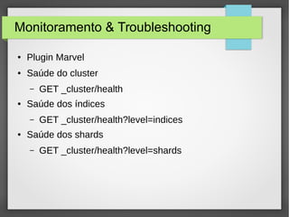 Monitoramento & Troubleshooting
● Plugin Marvel
● Saúde do cluster
– GET _cluster/health
● Saúde dos índices
– GET _cluster/health?level=indices
● Saúde dos shards
– GET _cluster/health?level=shards
 