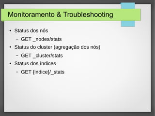 Monitoramento & Troubleshooting
● Status dos nós
– GET _nodes/stats
● Status do cluster (agregação dos nós)
– GET _cluster/stats
● Status dos índices
– GET {indice}/_stats
 