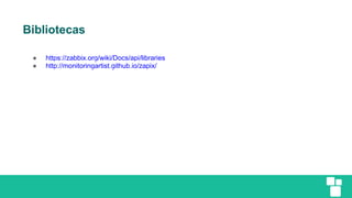 Bibliotecas
● https://zabbix.org/wiki/Docs/api/libraries
● http://monitoringartist.github.io/zapix/
 