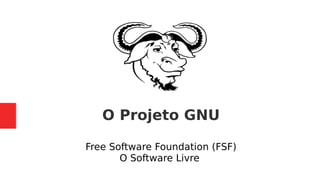 O Projeto GNU
Free Software Foundation (FSF)
O Software Livre
 