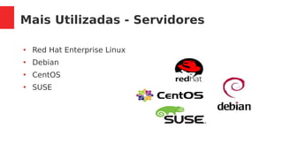 Mais Utilizadas - Servidores
●
Red Hat Enterprise Linux
●
Debian
●
CentOS
●
SUSE
 