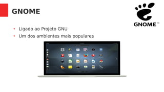 GNOME
●
Ligado ao Projeto GNU
●
Um dos ambientes mais populares
TM
 