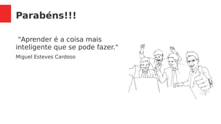 Parabéns!!!
"Aprender é a coisa mais
inteligente que se pode fazer."
Miguel Esteves Cardoso
 
