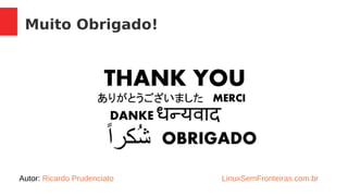 Muito Obrigado!
Autor: Ricardo Prudenciato LinuxSemFronteiras.com.br
 