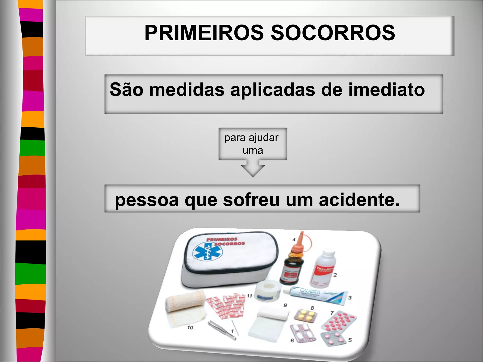 PRIMEIROS SOCORROS
São medidas aplicadas de imediato
para ajudar
uma
pessoa que sofreu um acidente.