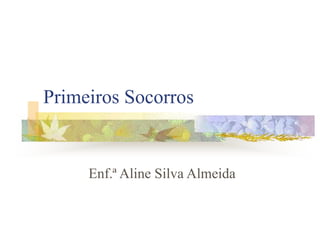 Primeiros Socorros
Enf.ª Aline Silva Almeida
 