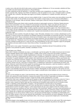 e muitas vezes a obra não teria sido levada avante se estivera entregue a Melâncton só. Foi-me mostrada a sabedoria de Deus
em escolher esses dois homens para promover a obra da Reforma.
Fui então conduzida aos dias dos apóstolos e vi que Deus escolhera como companheiros um ardente e zeloso Pedro e um
brando e paciente João. Algumas vezes Pedro era impetuoso, e não raro quando era este o caso, o discípulo amado o continha.
Isto, contudo, não o reformou. Mas depois que negou ao seu Senhor, arrependeu-se, e estando convertido, tudo que ele
Pág. 225
necessitava para conter o seu ardor e zelo era o terno cuidado de João. A causa de Cristo muitas vezes teria sofrido, tivesse sido
deixada a João sozinho. O zelo de Pedro era necessário. Sua ousadia e energia muitas vezes os livraram de dificuldades e
silenciaram os seus inimigos. João era cativante. Ganhou a muitos para a causa de Cristo por seu paciente temperamento e
profunda devoção.
Deus despertou homens para clamar contra os pecados presentes na igreja papal e promover a Reforma. Satanás procurou
destruir essas testemunhas vivas; mas o Senhor fez uma proteção em torno deles. Alguns, para glória do Seu nome, foi
permitido selar com o seu sangue o testemunho que haviam dado; mas houve outros homens de poder, como Lutero e
Melâncton, que puderam testificar melhor vivendo e expondo os pecados de sacerdotes, papas e reis. Estes tremeram ante a
voz de Lutero e de seus colaboradores. Por intermédio desses homens escolhidos, raios de luz começaram a espancar as trevas,
e muitos jubilosamente receberam a luz e andaram nela. E quando uma testemunha era morta, dois ou mais se levantavam para
ocupar-lhe o lugar.
Mas Satanás não estava satisfeito. Ele podia até atingir o corpo. Não podia, entretanto, levar os crentes a abandonarem sua fé e
esperança. E mesmo na morte eles triunfaram com brilhante esperança de imortalidade na ressurreição dos justos. Eles tiveram
energia mais que mortal. Não se aventuraram a dormir por um momento sequer, mas conservaram-se cingidos com a armadura
cristã, preparados para o conflito, não meramente com inimigos espirituais, mas com Satanás na forma de homens cujo
constante clamor era: "Abandonai vossa fé ou morrereis." Esses poucos cristãos foram fortes em Deus, e mais preciosos a Sua
vista que a metade do mundo que leva o nome de Cristo mas são pusilânimes em Sua causa. Enquanto a igreja foi perseguida,
seus membros estiveram unidos em amor; foram fortes em Deus. Aos pecadores não fora
Pág. 226
permitido unir-se com a igreja. Unicamente os que estavam dispostos a abandonar tudo por Cristo poderiam ser Seus
discípulos. Esses preferiam ser pobres, humildes, semelhantes a Cristo.
53
União da Igreja com o Mundo
Depois disto vi Satanás consultando seus anjos, e considerando o que haviam ganho. Na verdade, haviam por meio do temor
da morte impedido algumas almas tímidas de abraçar a verdade; muitos, porém, mesmo dos mais tímidos, receberam a
verdade, e com isso seus temores e timidez imediatamente os deixaram. Ao testemunhar a morte de seus irmãos e contemplar
sua firmeza e paciência, compreenderam que Deus e os anjos os ajudavam a suportar tais sofrimentos, e tornaram-se corajosos
e destemidos. E, quando chamados a render a própria vida, mantiveram sua fé com tal paciência e firmeza, que fizeram com
que mesmo seus assassinos tremessem. Satanás e seus anjos concluíram que havia um meio mais eficaz para destruir as almas,
um meio que, no fim, seria mais seguro. Embora se infligissem sofrimentos aos cristãos, sua firmeza e a radiante esperança que
os animava, faziam com que o mais fraco se tornasse forte, e os habilitavam a aproximar-se corajosamente da tortura e das
chamas. Imitavam o porte nobre de Cristo quando Se encontrou perante Seus assassinos, e, pela sua constância e a glória de
Deus que neles repousava, convenceram muitos outros da verdade.
Satanás concluiu, portanto, que deveria vir de maneira mais branda. Já havia corrompido as doutrinas da Bíblia, e tradições
estavam a criar profundas raízes que deveriam arruinar a milhões. Restringindo seu ódio, decidiu-se a não insistir com seus
súditos quanto a uma perseguição tão atroz, mas a levar a igreja a contender pelas várias tradições, em vez de o fazer em prol
da fé
Pág. 227
que uma vez fora entregue aos santos. Como prevalecesse sobre a igreja a fim de que esta recebesse favores e honras do
mundo, sob o pretexto de receber benefícios, começou ela a perder o favor de Deus. Esquivando-se de declarar as verdades
diretas que dela excluíam os amantes do prazer e amigos do mundo, perdeu gradualmente o seu poder.
A igreja não é hoje o povo separado e peculiar que foi quando os fogos da perseguição estiveram acesos contra ela. Como o
ouro se tornou fusco! Como se transformou o ouro finíssimo! Vi que, se a igreja tivesse sempre conservado seu caráter
peculiar e santo, o poder do Espírito Santo que fora comunicado aos discípulos ainda estaria com ela. Os doentes seriam
curados, os demônios seriam repreendidos e expulsos, e ela seria poderosa e um terror para os seus inimigos.
Vi uma grande multidão professando o nome de Cristo, mas Deus não os reconhecia como Seus. Não tinha prazer neles.
Satanás pareceu assumir um caráter religioso, e estava muito desejoso de que o povo julgasse serem eles cristãos. Estava
mesmo ansioso para que acreditasse em Jesus, Sua crucifixão e Sua ressurreição. Satanás e seus anjos criam perfeitamente em
tudo isto, e tremiam. Se, porém, esta fé não instiga a boas obras, e não leva aos que a professam a imitar a vida abnegada de
Cristo, Satanás não se inquieta; pois meramente tomam o nome de cristãos, enquanto seus corações ainda são carnais, e ele os
pode empregar em seu serviço mesmo melhor do que se não fizessem profissão alguma. Escondendo sua deformidade sob o
nome de cristãos, passam a vida com suas naturezas não santificadas e suas más paixões sem serem subjugadas. Isto dá ocasião
para o incrédulo vituperar a Cristo pelas imperfeições deles, e faz com que os que possuem religião pura e incontaminada
venham a incorrer em difamação.
Pág. 228
Os pastores pregam coisas agradáveis para convirem a esses que professam a religião de um modo carnal. Não ousam pregar a
Jesus e as verdades incisivas da Bíblia; pois, se assim fizessem, esses que carnalmente são professos da religião não
 