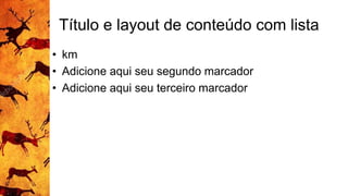 Título e layout de conteúdo com lista
• km
• Adicione aqui seu segundo marcador
• Adicione aqui seu terceiro marcador
 