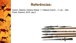 Referências:
Cotrim, Gilberto. História Global 1 / Gilberto Cotrim. – 3. ed. – São
Paulo: Saraiva, 2016. cap.2
 