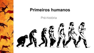 Primeiros humanos
Pré-história
 