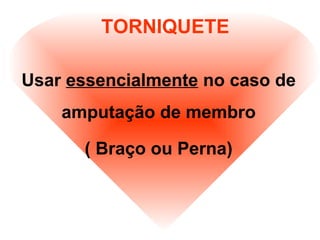 TORNIQUETE
Usar essencialmente no caso de
amputação de membro
( Braço ou Perna)
 
