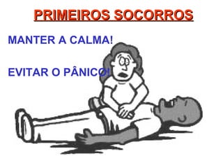 PRIMEIROS SOCORROSPRIMEIROS SOCORROS
MANTER A CALMA!
EVITAR O PÂNICO!
 