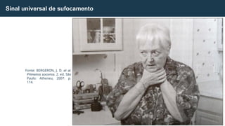 Sinal universal de sufocamento
Fonte: BERGERON, J. D. et al.
Primeiros socorros. 2. ed. São
Paulo: Atheneu, 2007. p.
114.
 