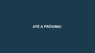 ATÉ A PRÓXIMA!
 