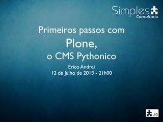 Primeiros passos com
Plone,
o CMS Pythonico
Erico Andrei
12 de Julho de 2013 - 21h00
 