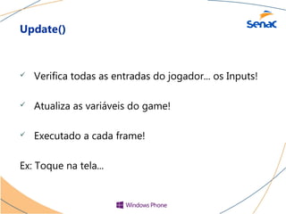 Update()



   Verifica todas as entradas do jogador... os Inputs!

   Atualiza as variáveis do game!

   Executado a cada frame!

Ex: Toque na tela...
 