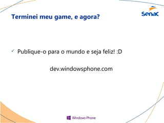 Terminei meu game, e agora?




   Publique-o para o mundo e seja feliz! :D

                dev.windowsphone.com
 