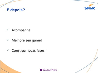E depois?




   Acompanhe!

   Melhore seu game!

   Construa novas fases!
 