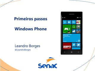 Primeiros passos

Windows Phone


Leandro Borges
@LeandroBorges
 