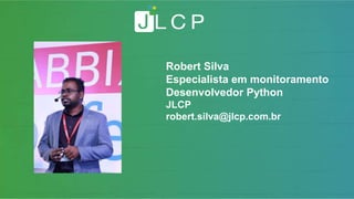 Robert Silva
Especialista em monitoramento
Desenvolvedor Python
JLCP
robert.silva@jlcp.com.br
 