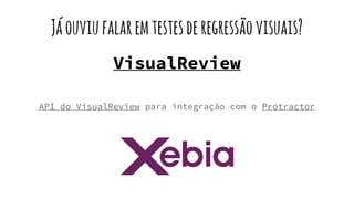 Jáouviufalaremtestesderegressãovisuais?
VisualReview
API do VisualReview para integração com o Protractor
 