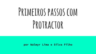 Primeirospassoscom
Protractor
por Walmyr Lima e Silva Filho
 