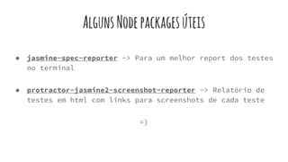 ● jasmine-spec-reporter -> Para um melhor report dos testes
no terminal
● protractor-jasmine2-screenshot-reporter -> Relatório de
testes em html com links para screenshots de cada teste
=)
AlgunsNodepackagesúteis
 