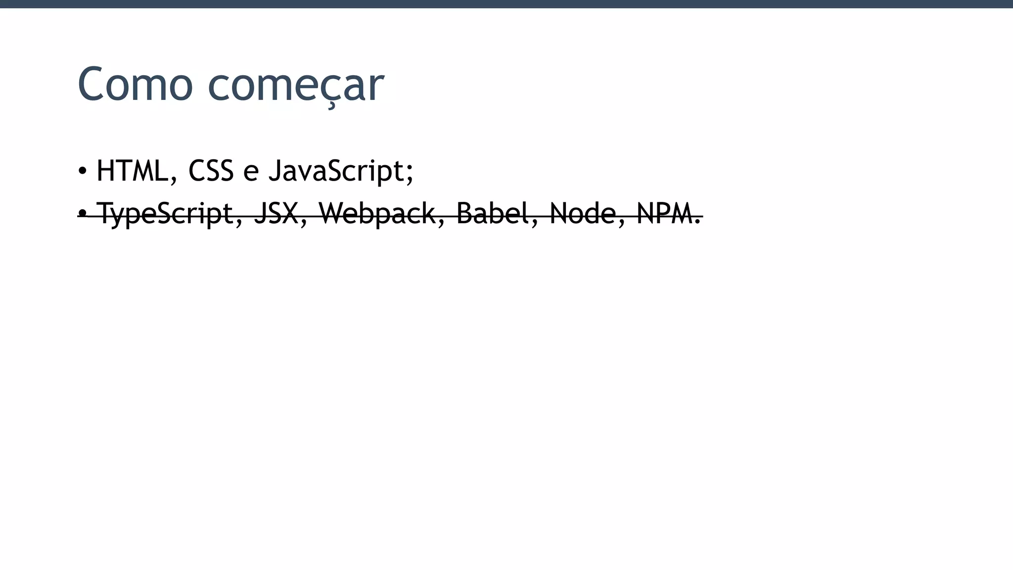 Como começar
• HTML, CSS e JavaScript;
• TypeScript, JSX, Webpack, Babel, Node, NPM.