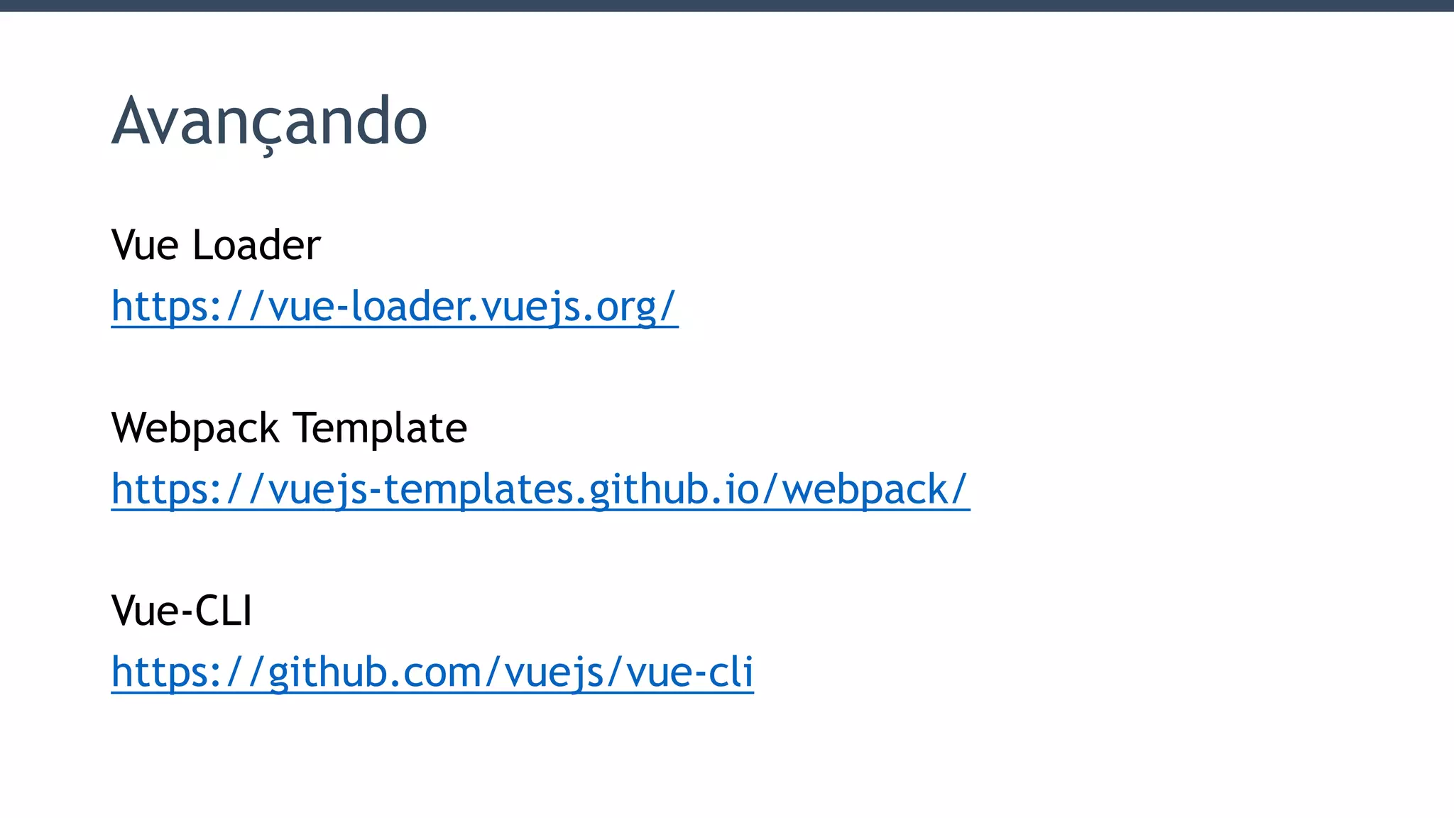 Avançando
Vue Loader
https://vue-loader.vuejs.org/
Webpack Template
https://vuejs-templates.github.io/webpack/
Vue-CLI
https://github.com/vuejs/vue-cli