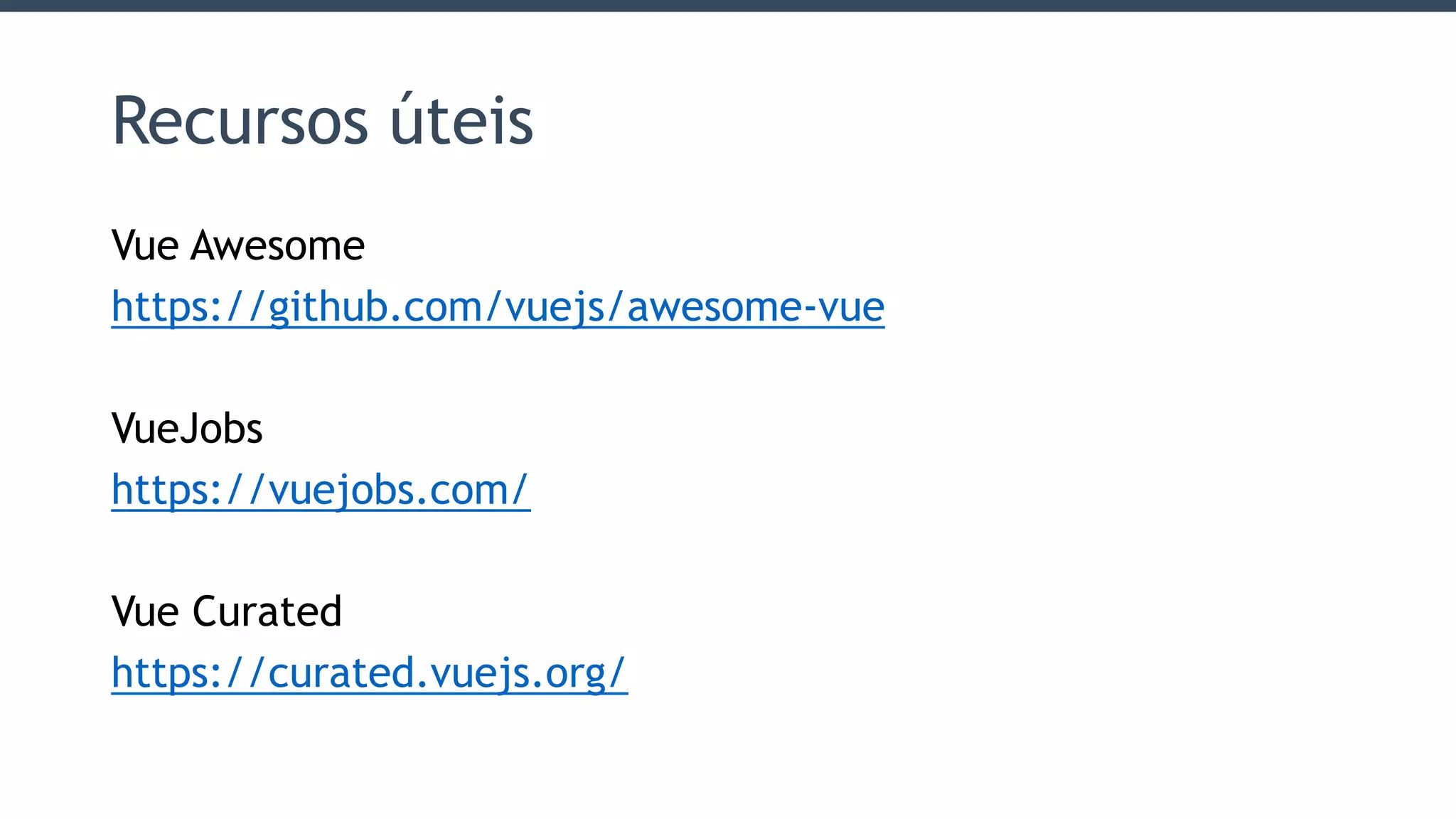 Recursos úteis
Vue Awesome
https://github.com/vuejs/awesome-vue
VueJobs
https://vuejobs.com/
Vue Curated
https://curated.vuejs.org/