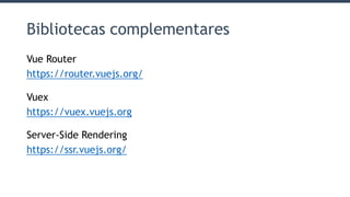 Bibliotecas complementares
Vue Router
https://router.vuejs.org/
Vuex
https://vuex.vuejs.org
Server-Side Rendering
https://ssr.vuejs.org/
 