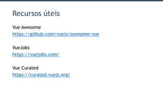Recursos úteis
Vue Awesome
https://github.com/vuejs/awesome-vue
VueJobs
https://vuejobs.com/
Vue Curated
https://curated.vuejs.org/
 
