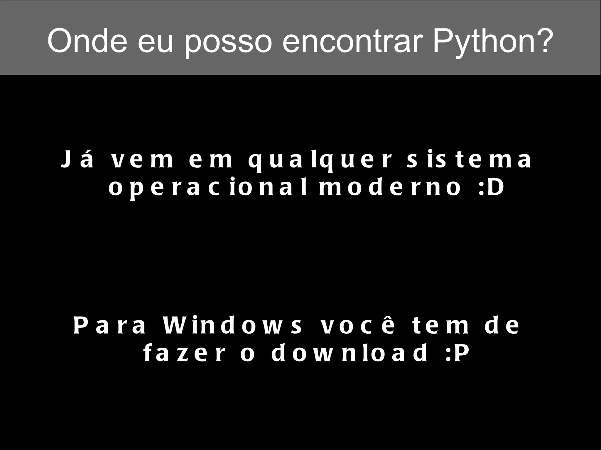 Onde eu posso encontrar Python? Já vem em qualquer sistema operacional moderno :D Para Windows você tem de fazer o download :P 