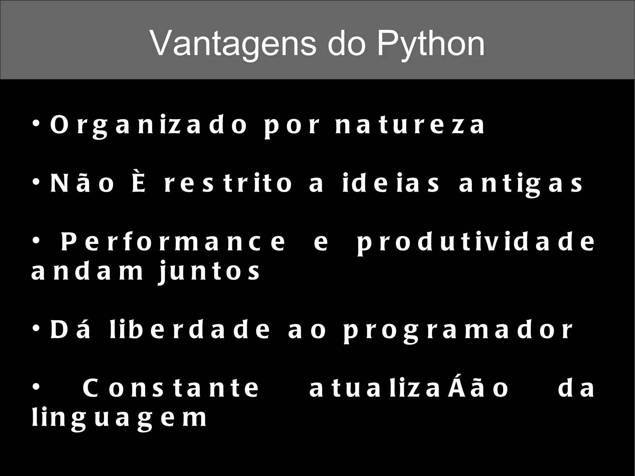 Vantagens do Python Organizado por natureza Não é restrito a ideias antigas Performance e produtividade andam juntos Dá liberdade ao programador Constante atualização da linguagem 