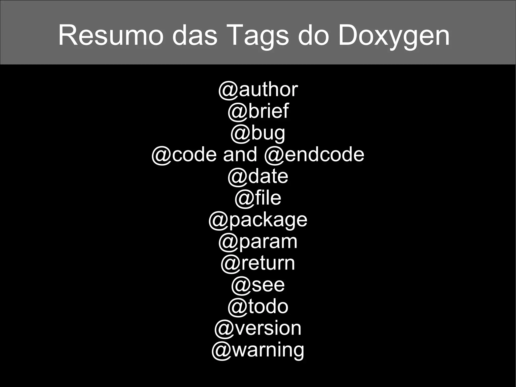 Resumo das Tags do Doxygen  @author @brief @bug @code and @endcode @date @file @package @param @return @see @todo @version @warning 