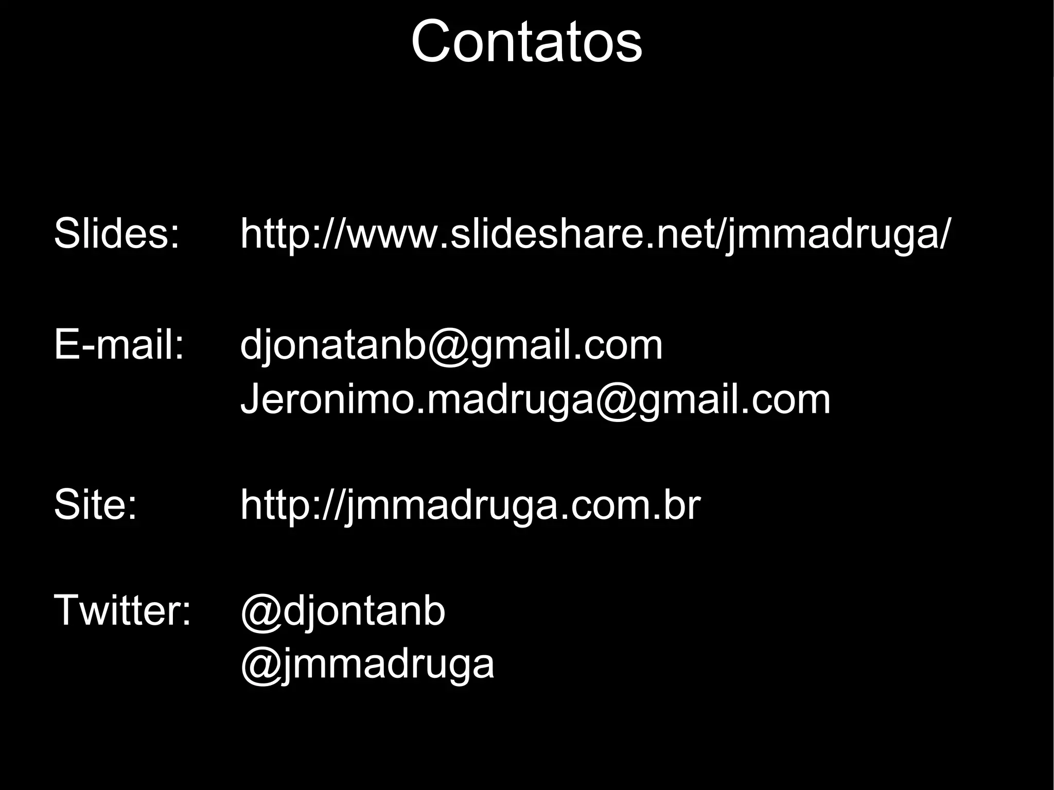 Contatos Slides:  http://www.slideshare.net/jmmadruga/ E-mail: [email_address] [email_address] Site: http://jmmadruga.com.br Twitter:  @djontanb  @jmmadruga 