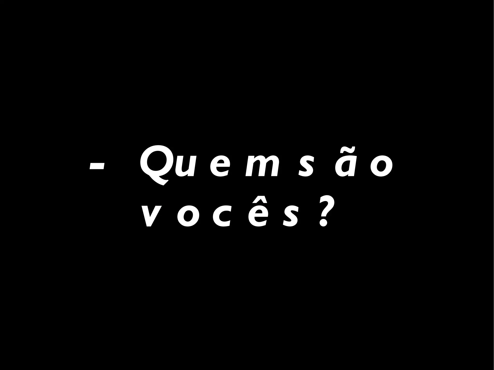 - Quem são vocês? 