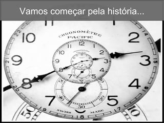 Vamos começar pela história... 
