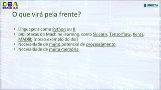 O que virá pela frente?
• Linguagens como Python ou R
• Bibliotecas de Machine learning, como Sklearn, Tensorflow, Keras,
MADlib (nosso exemplo do dia)
• Necessidade de muito potencial de processamento
• Necessidade de muita memória
 