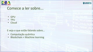 Comece a ler sobre...
• GPU
• TPU
• Cloud
E veja o que estão falando sobre...
• Computação quântica
• Blockchain + Machine learning
 