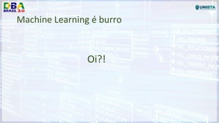 Machine Learning é burro
Oi?!
 